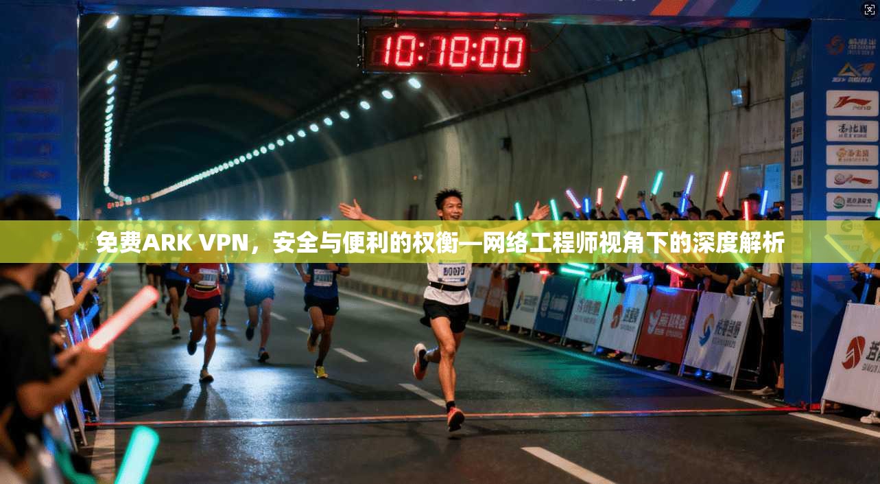 免费ARK VPN，安全与便利的权衡—网络工程师视角下的深度解析