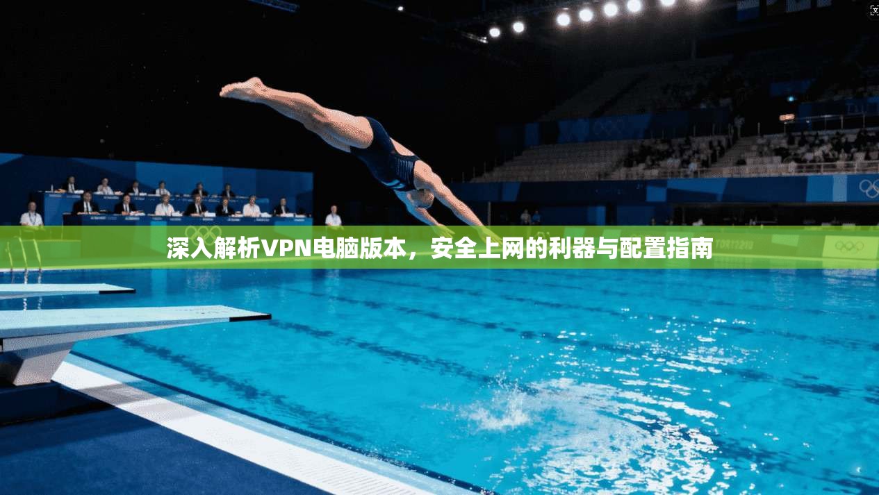 深入解析VPN电脑版本，安全上网的利器与配置指南