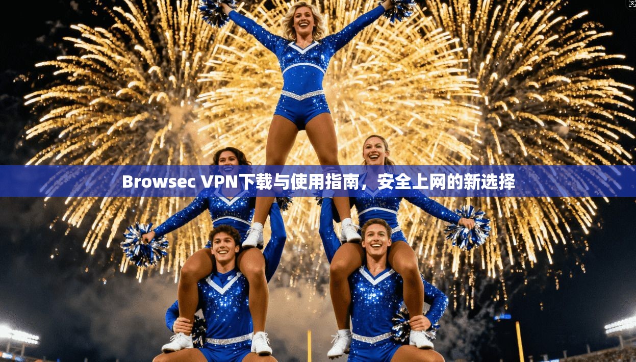 Browsec VPN下载与使用指南，安全上网的新选择