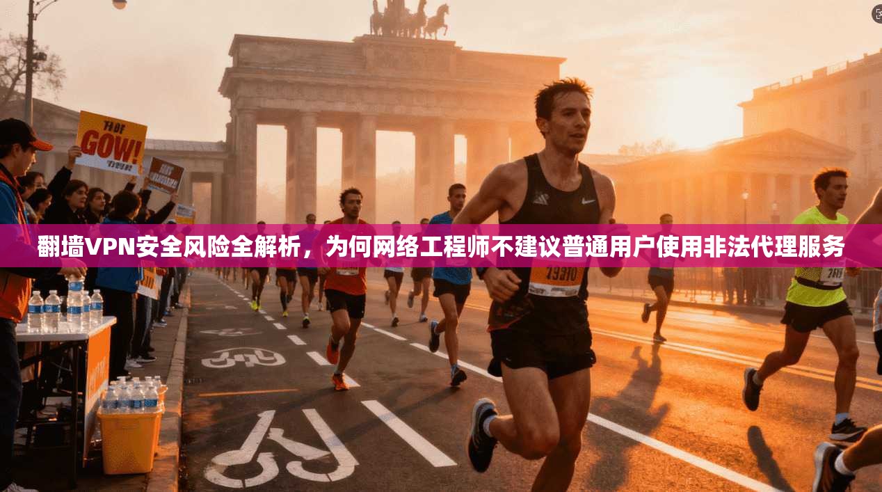 翻墙VPN安全风险全解析，为何网络工程师不建议普通用户使用非法代理服务