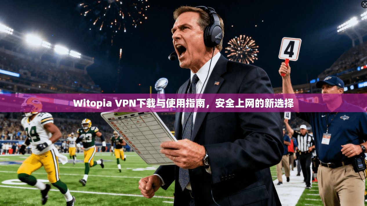 Witopia VPN下载与使用指南，安全上网的新选择