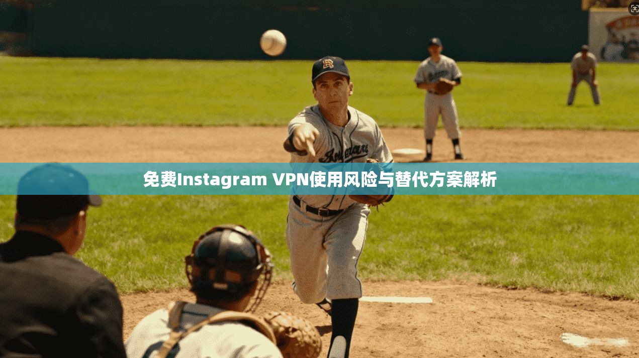 免费Instagram VPN使用风险与替代方案解析