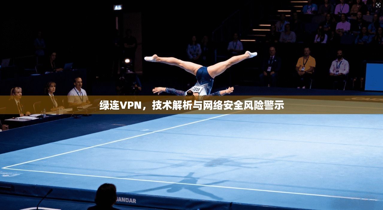 绿连VPN,技术解析与网络安全风险警示 绿连VPN,技术解析与网络安全风险警示