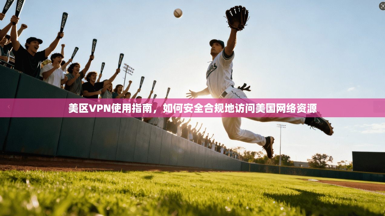 美区VPN使用指南，如何安全合规地访问美国网络资源