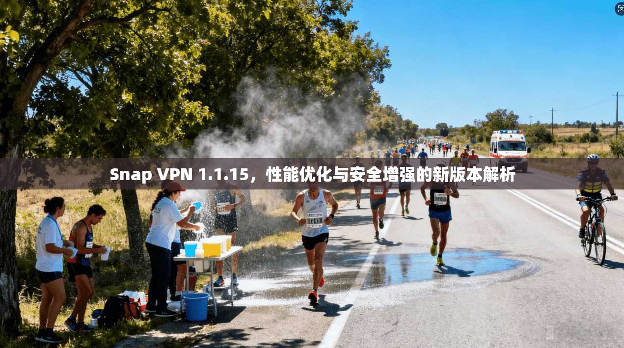 Snap VPN 1.1.15，性能优化与安全增强的新版本解析