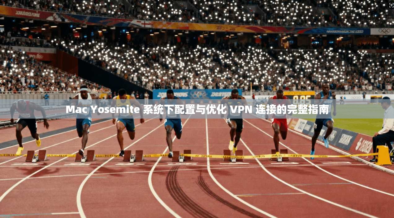 Mac Yosemite 系统下配置与优化 VPN 连接的完整指南