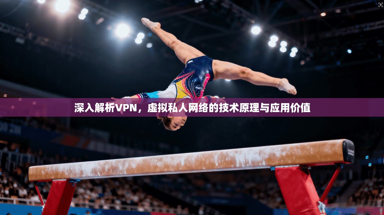 深入解析VPN，虚拟私人网络的技术原理与应用价值