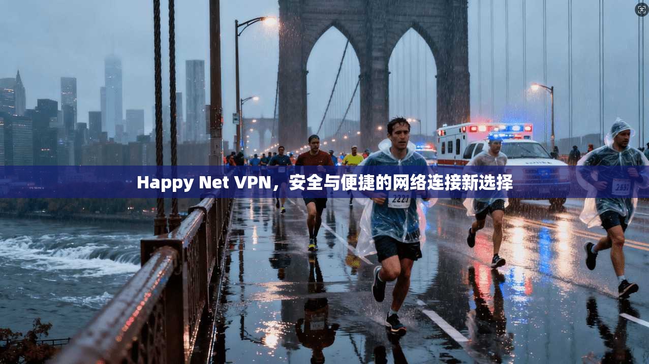 Happy Net VPN，安全与便捷的网络连接新选择