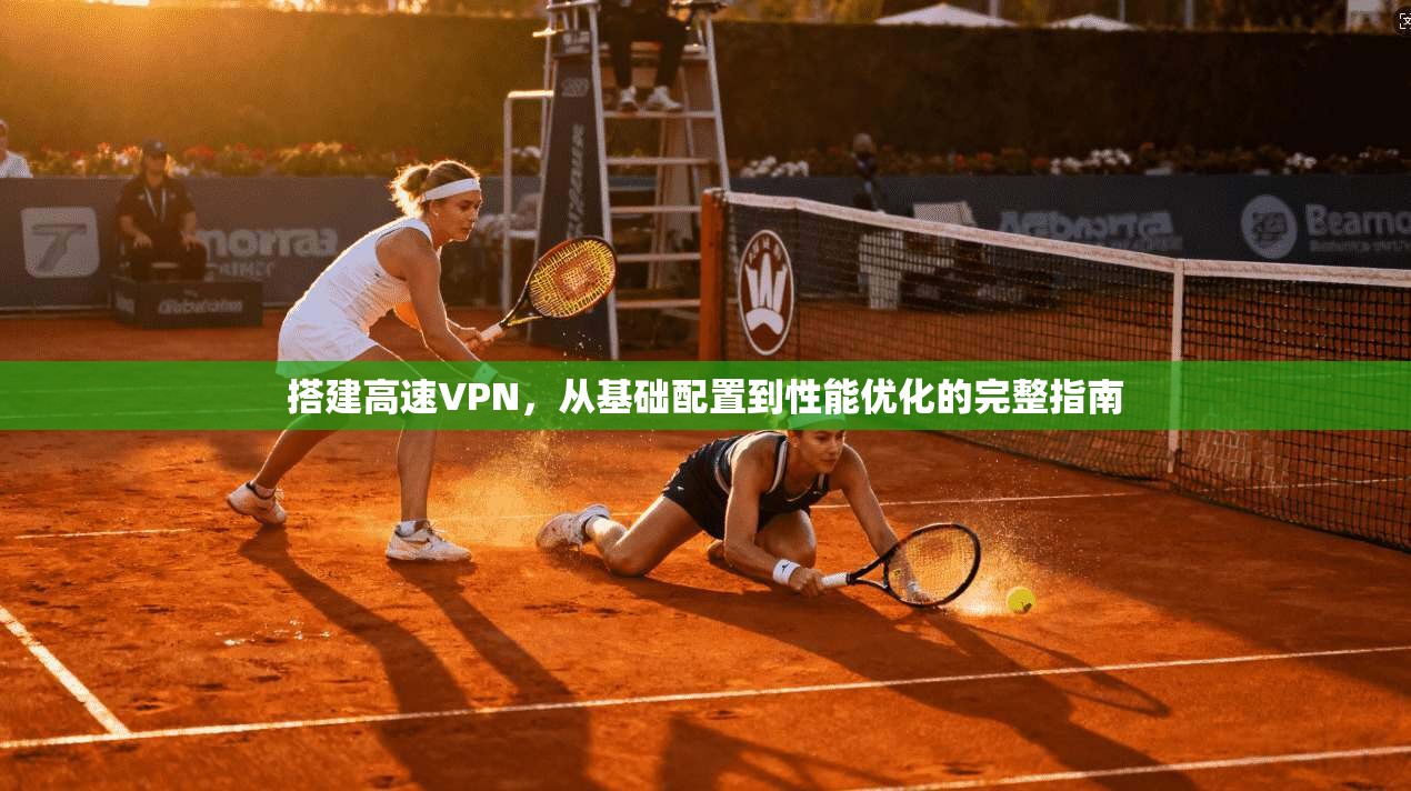 搭建高速VPN，从基础配置到性能优化的完整指南
