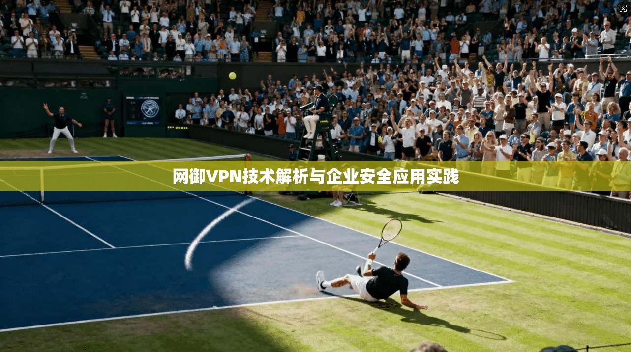 网御VPN技术解析与企业安全应用实践
