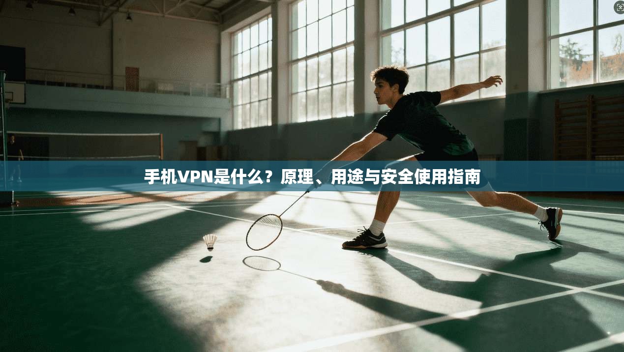 手机VPN是什么？原理、用途与安全使用指南