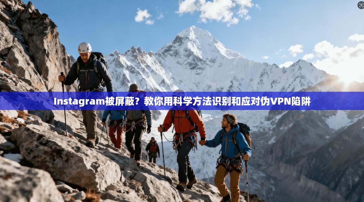 Instagram被屏蔽?教你用科学方法识别和应对伪VPN陷阱 Instagram被屏蔽?教你用科学方法识别和应对伪VPN陷阱