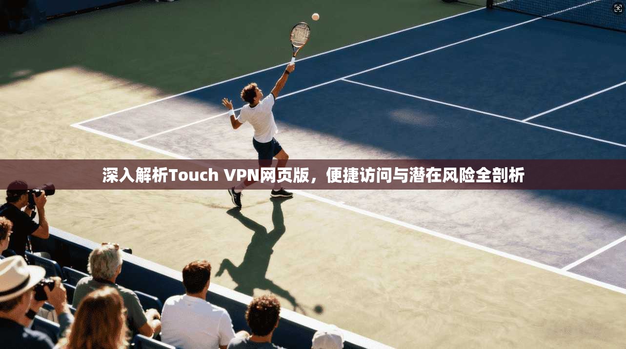 深入解析Touch VPN网页版，便捷访问与潜在风险全剖析
