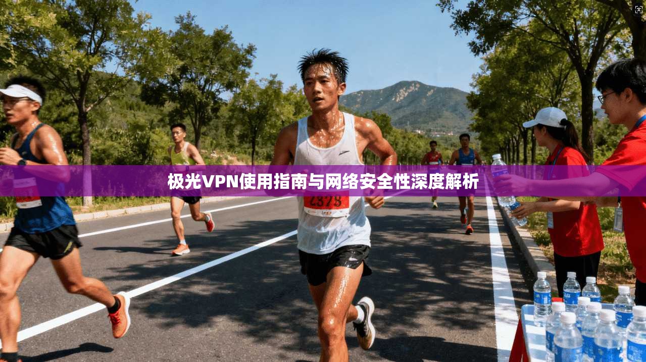 极光VPN使用指南与网络安全性深度解析