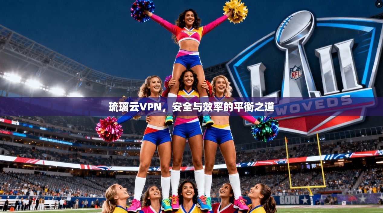 琉璃云VPN，安全与效率的平衡之道