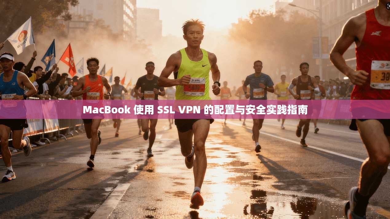 MacBook 使用 SSL VPN 的配置与安全实践指南