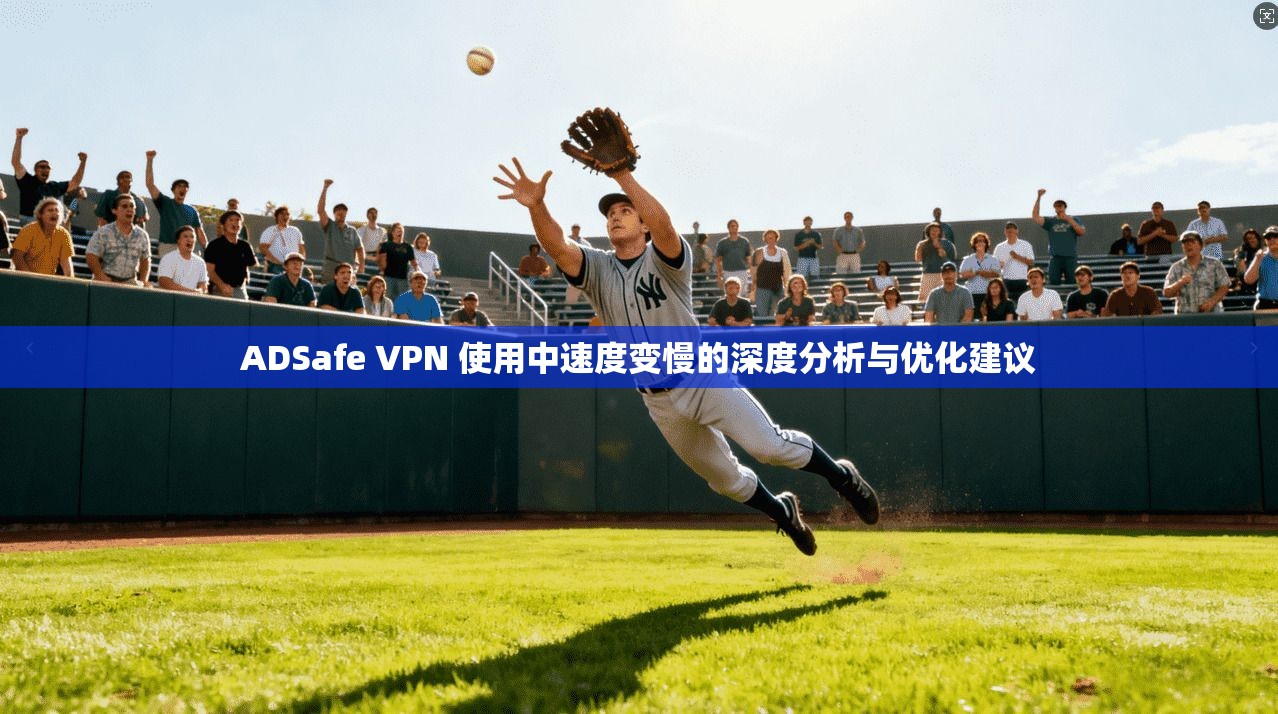 ADSafe VPN 使用中速度变慢的深度分析与优化建议