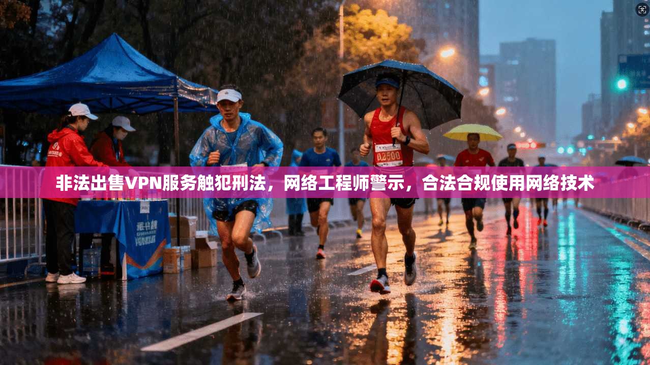 非法出售VPN服务触犯刑法,网络工程师警示,合法合规使用网络技术 非法出售VPN服务触犯刑法,网络工程师警示,合法合规使用网络技术