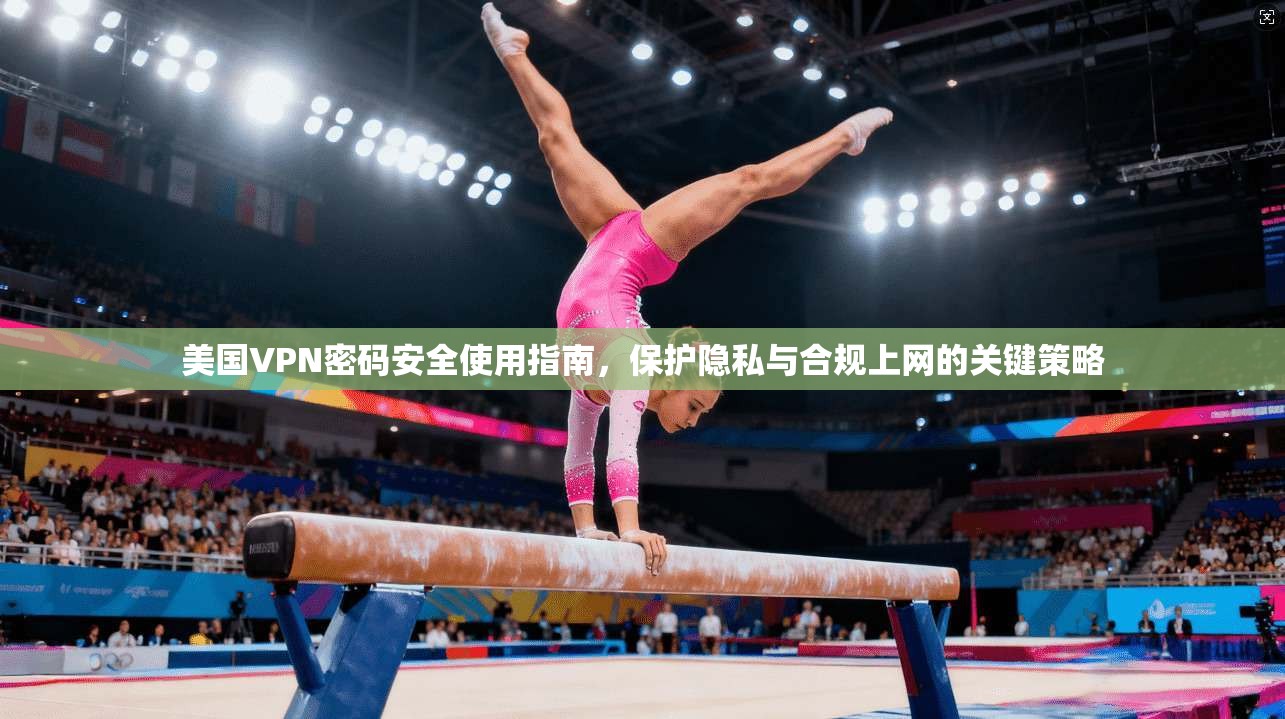美国VPN密码安全使用指南，保护隐私与合规上网的关键策略