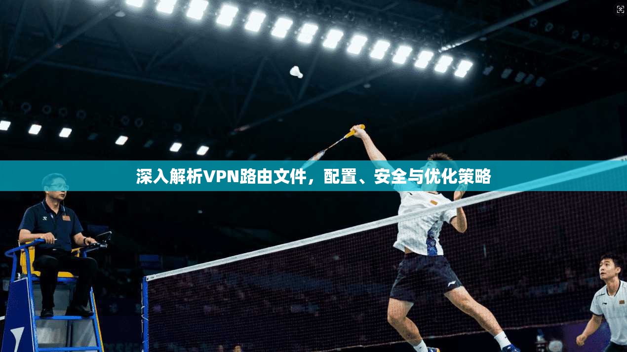 深入解析VPN路由文件，配置、安全与优化策略