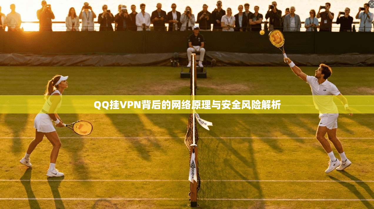 QQ挂VPN背后的网络原理与安全风险解析