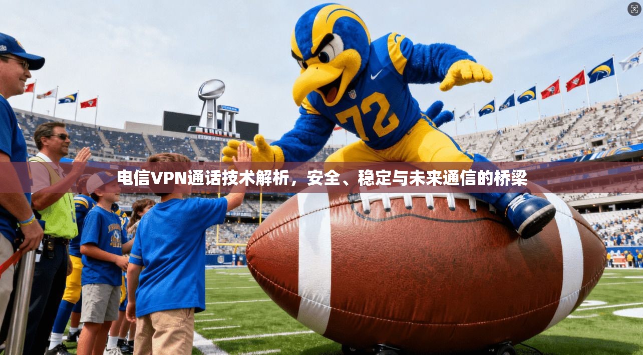 电信VPN通话技术解析,安全、稳定与未来通信的桥梁 电信VPN通话技术解析,安全、稳定与未来通信的桥梁