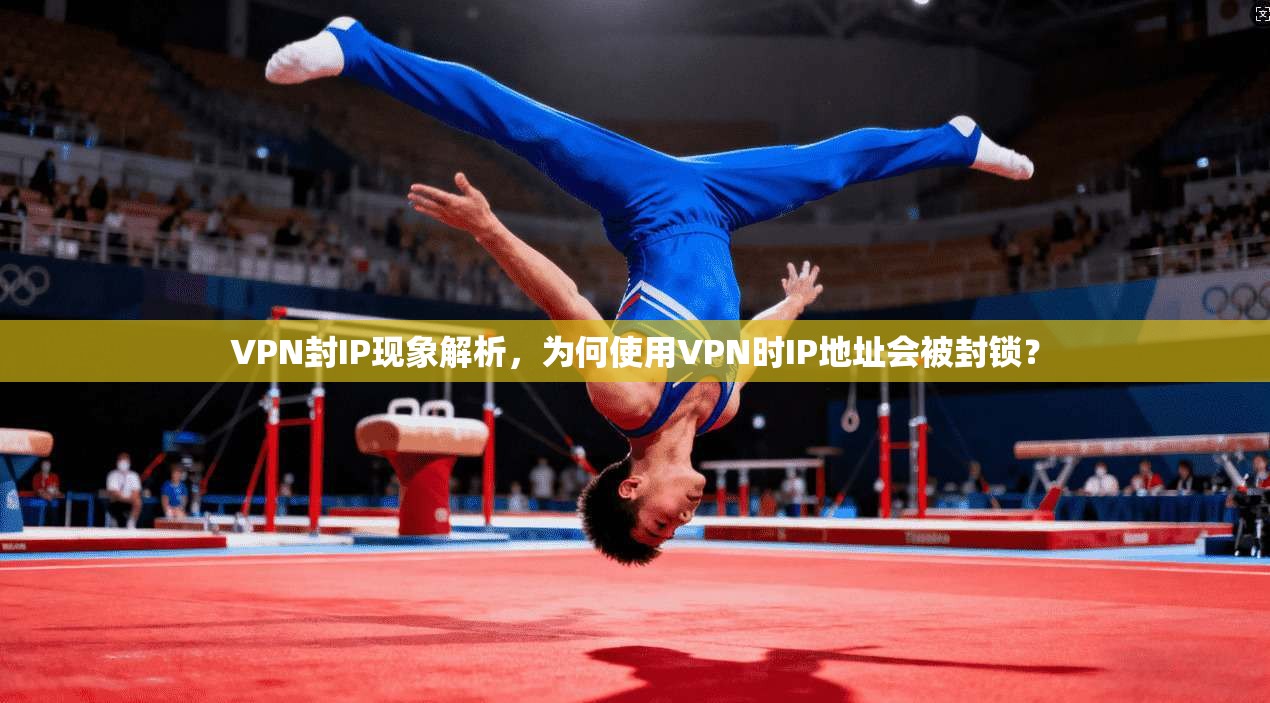 VPN封IP现象解析，为何使用VPN时IP地址会被封锁？