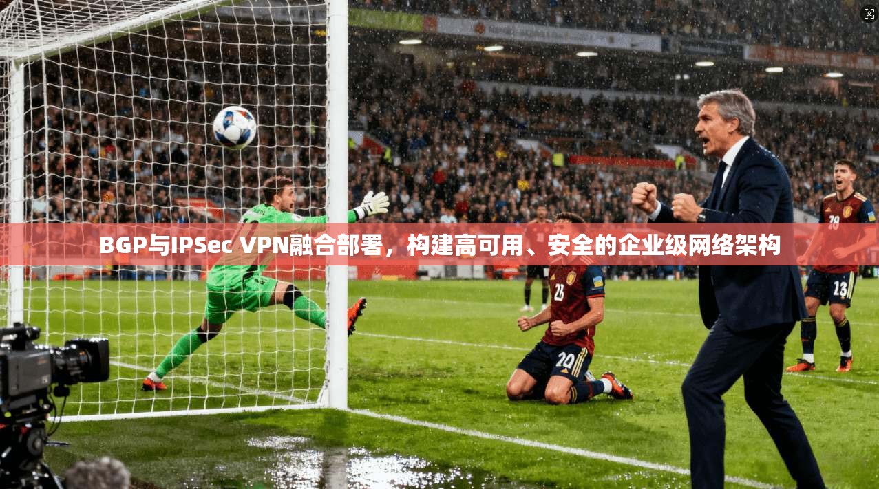 BGP与IPSec VPN融合部署,构建高可用、安全的企业级网络架构 BGP与IPSec VPN融合部署,构建高可用、安全的企业级网络架构