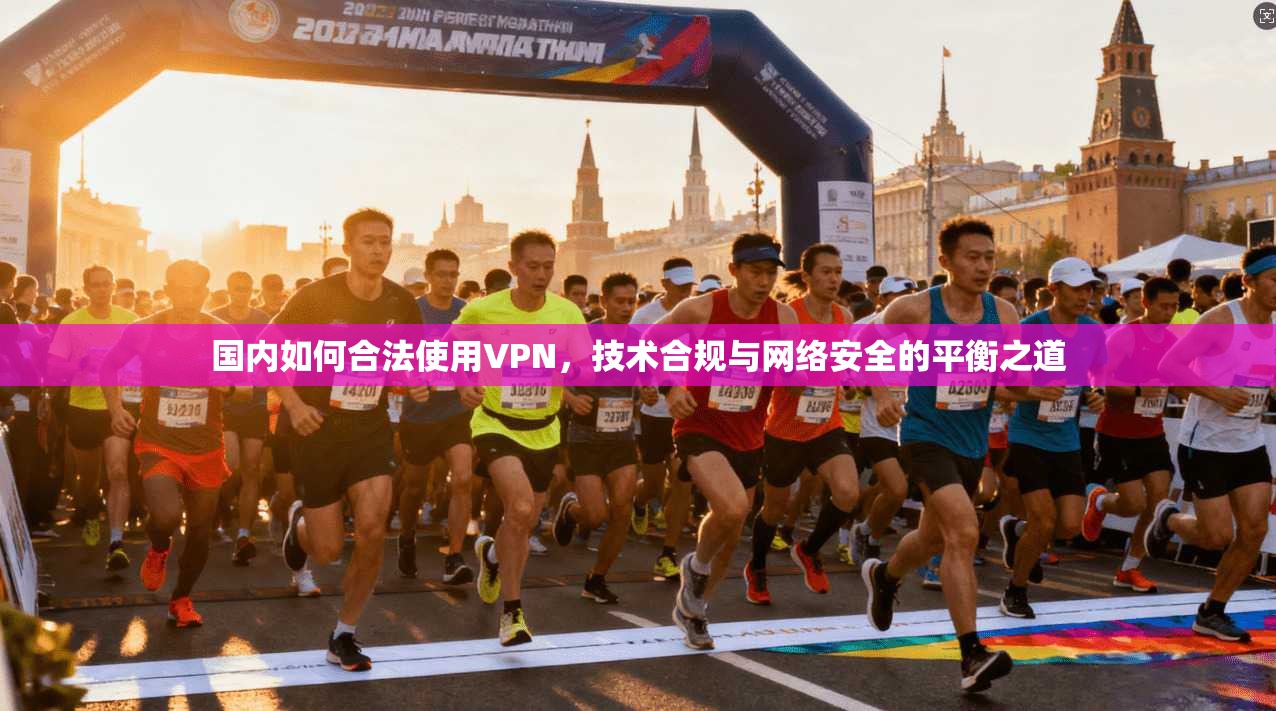 国内如何合法使用VPN，技术合规与网络安全的平衡之道