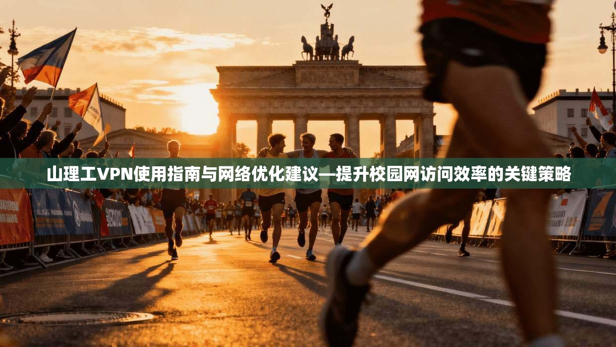 山理工VPN使用指南与网络优化建议—提升校园网访问效率的关键策略