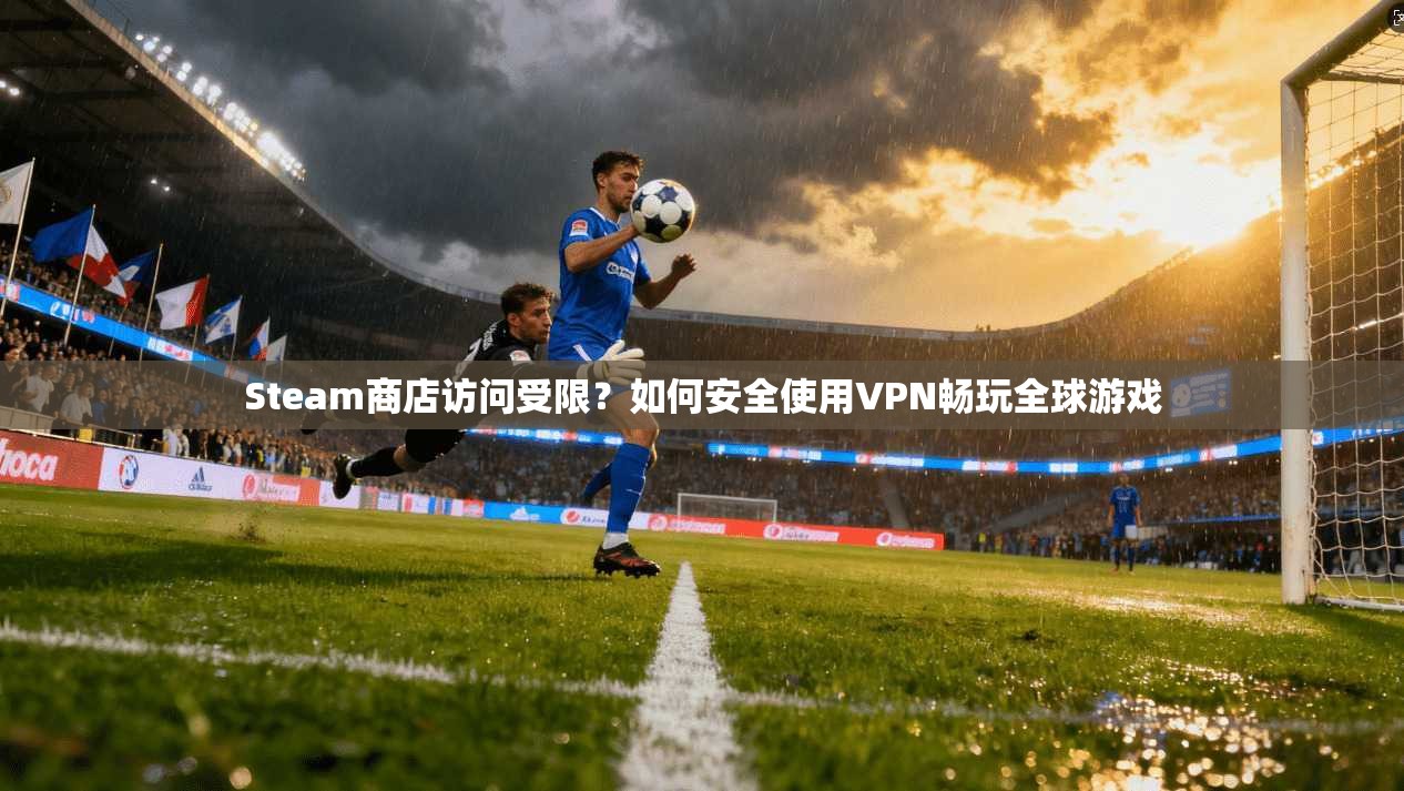 Steam商店访问受限？如何安全使用VPN畅玩全球游戏
