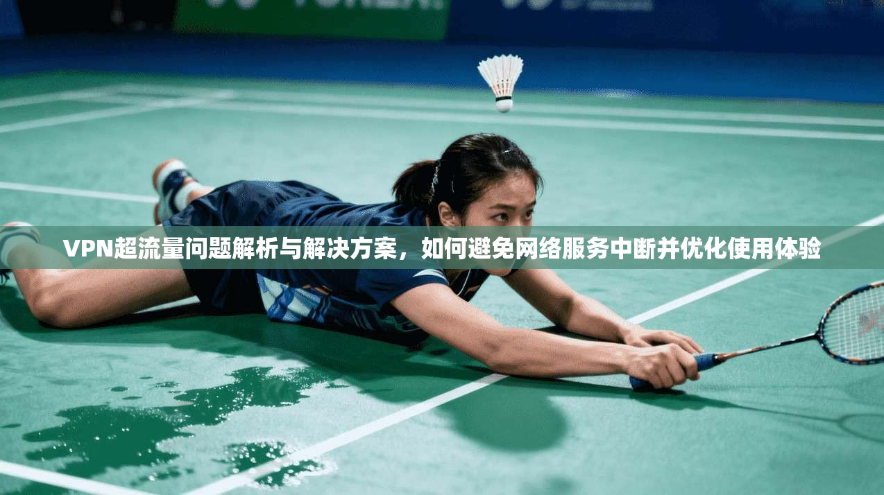 VPN超流量问题解析与解决方案，如何避免网络服务中断并优化使用体验