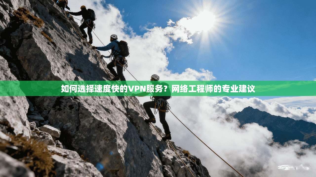 如何选择速度快的VPN服务?网络工程师的专业建议 如何选择速度快的VPN服务?网络工程师的专业建议