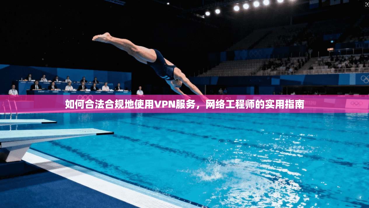 如何合法合规地使用VPN服务，网络工程师的实用指南