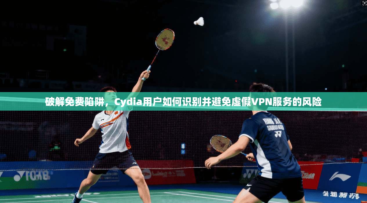 破解免费陷阱，Cydia用户如何识别并避免虚假VPN服务的风险