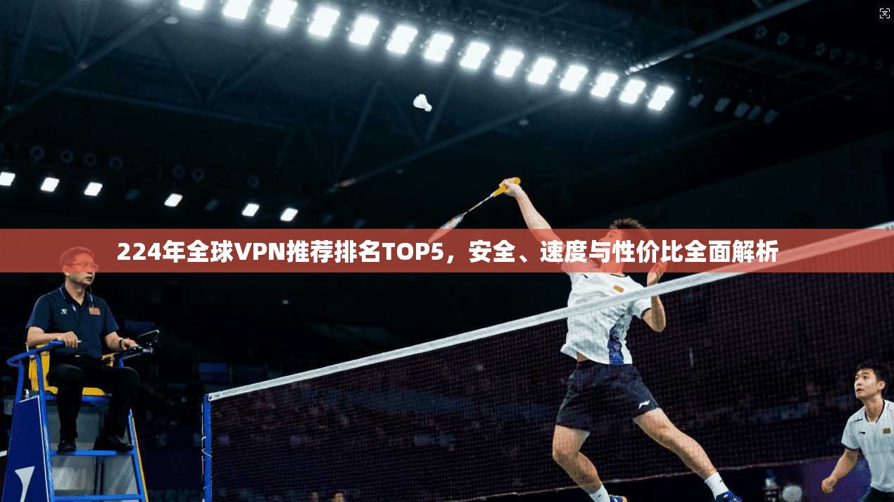 224年全球VPN推荐排名TOP5,安全、速度与性价比全面解析 224年全球VPN推荐排名TOP5,安全、速度与性价比全面解析