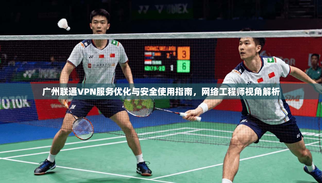广州联通VPN服务优化与安全使用指南，网络工程师视角解析