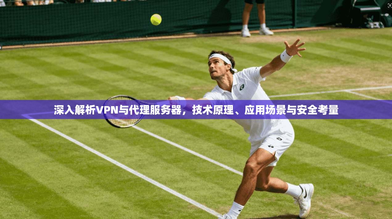 深入解析VPN与代理服务器，技术原理、应用场景与安全考量
