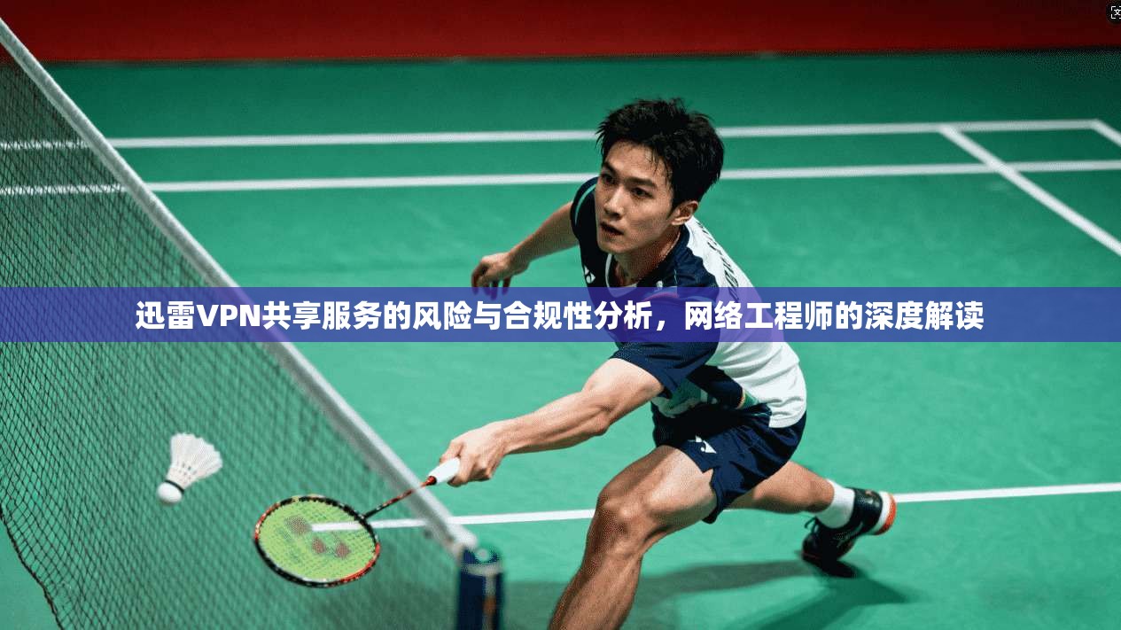 迅雷VPN共享服务的风险与合规性分析，网络工程师的深度解读