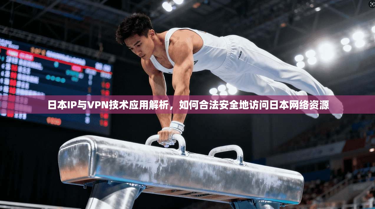 日本IP与VPN技术应用解析，如何合法安全地访问日本网络资源