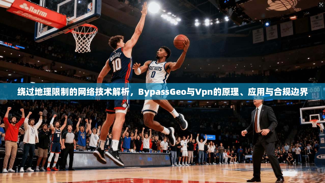 绕过地理限制的网络技术解析，BypassGeo与Vpn的原理、应用与合规边界