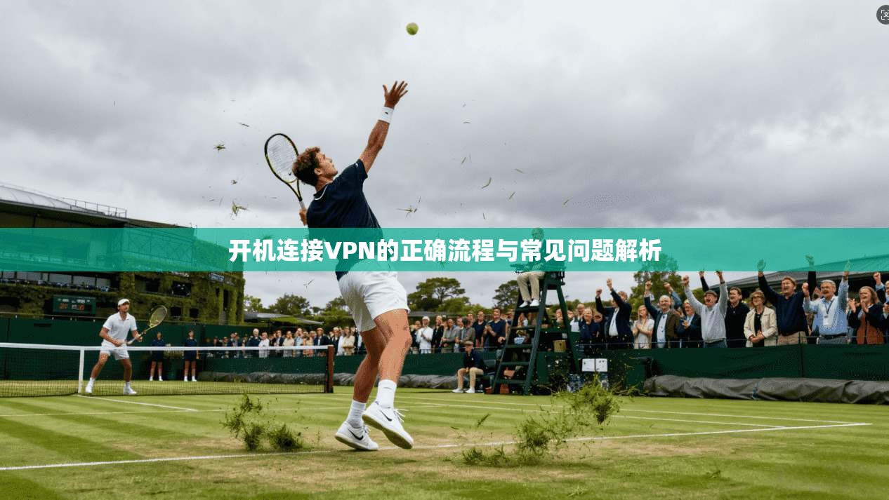 开机连接VPN的正确流程与常见问题解析