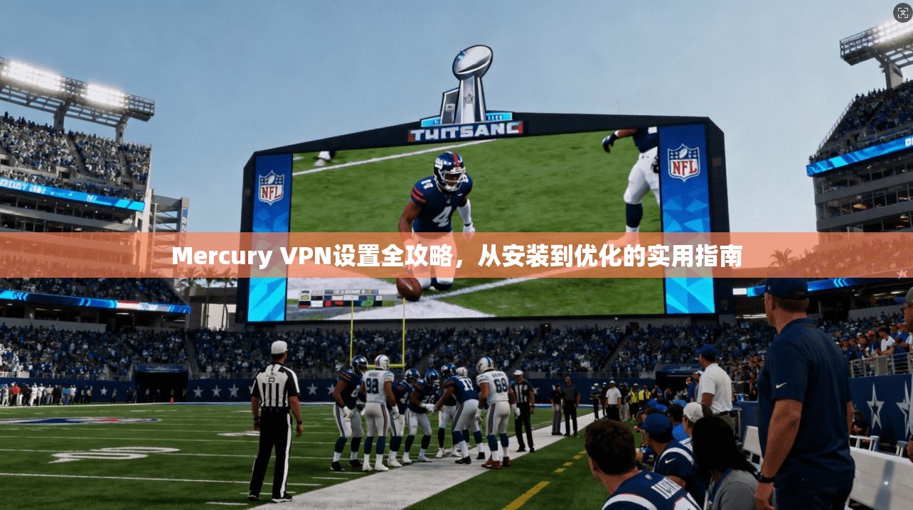 Mercury VPN设置全攻略，从安装到优化的实用指南