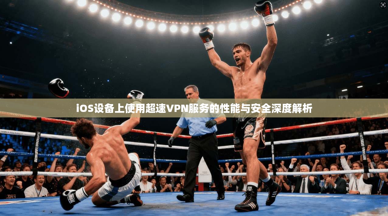iOS设备上使用超速VPN服务的性能与安全深度解析