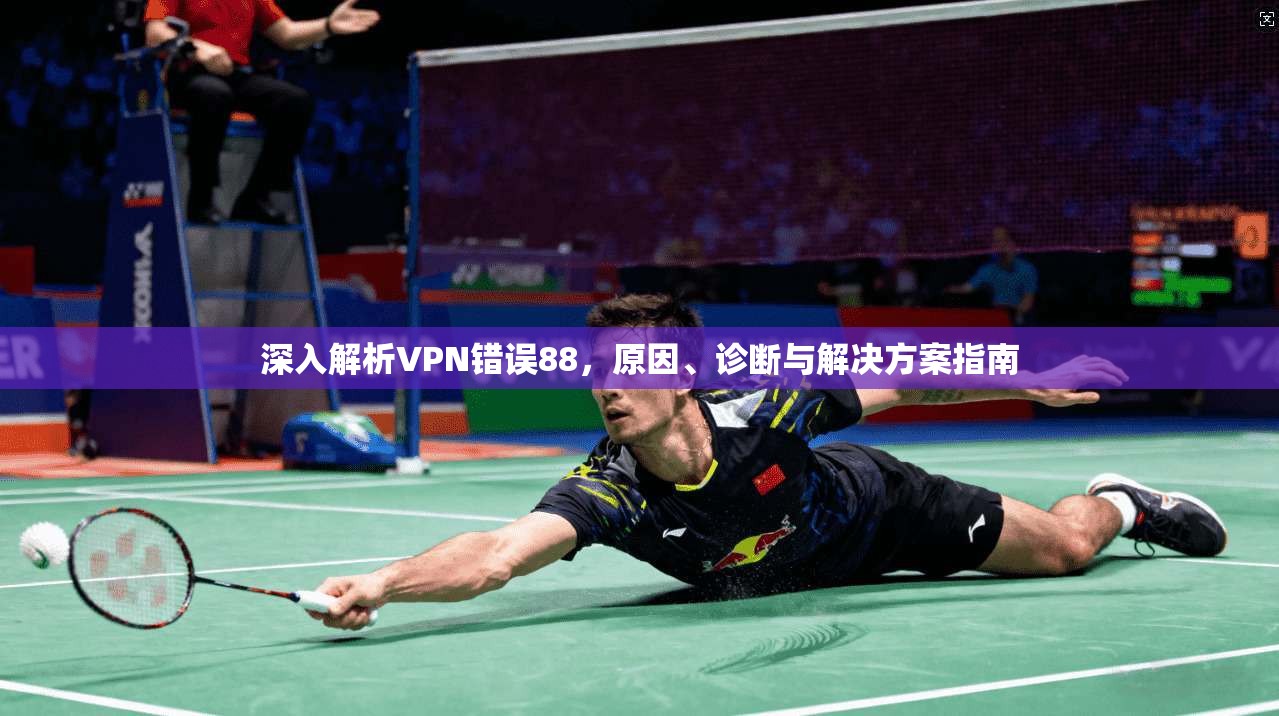深入解析VPN错误88，原因、诊断与解决方案指南