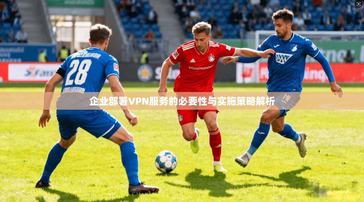 企业部署VPN服务的必要性与实施策略解析