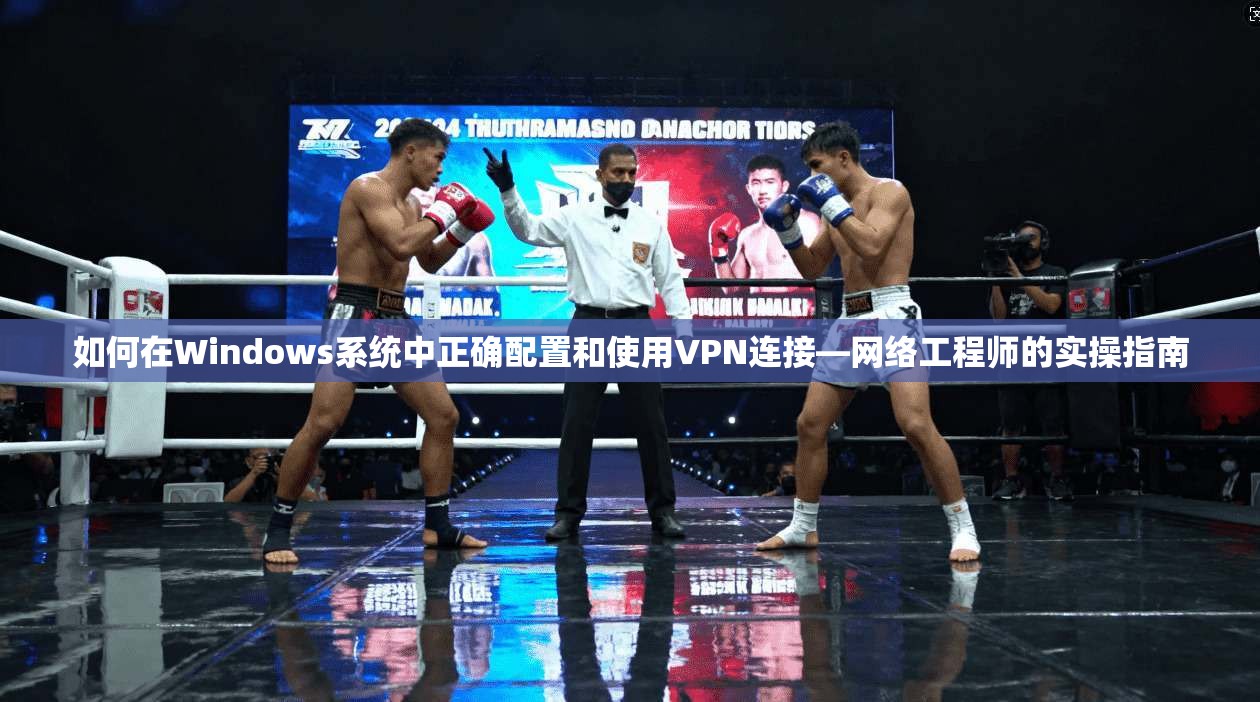 如何在Windows系统中正确配置和使用VPN连接—网络工程师的实操指南