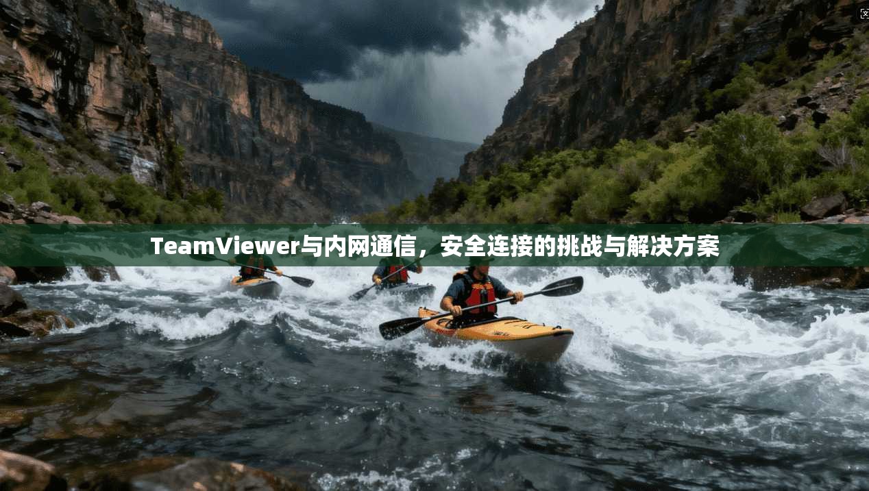 TeamViewer与内网通信，安全连接的挑战与解决方案