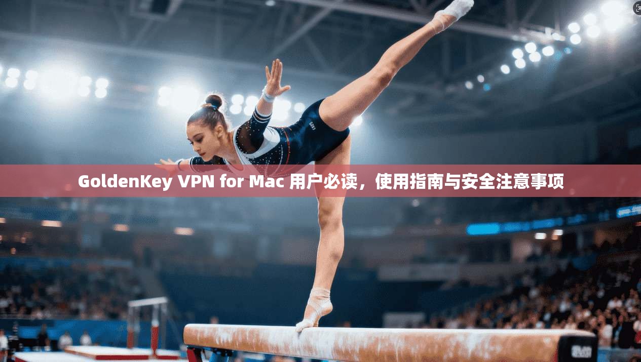 GoldenKey VPN for Mac 用户必读，使用指南与安全注意事项
