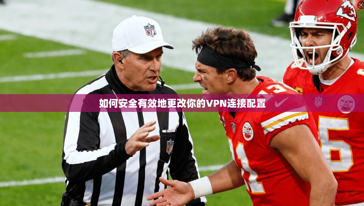 如何安全有效地更改你的VPN连接配置